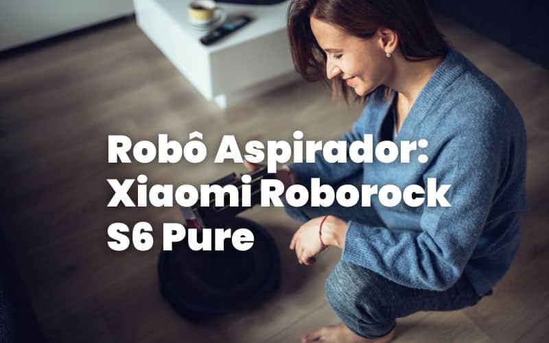 Robô Aspirador: Xiaomi Roborock S6 Pure!